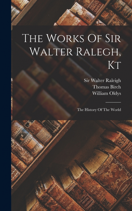 The Works Of Sir Walter Ralegh, Kt