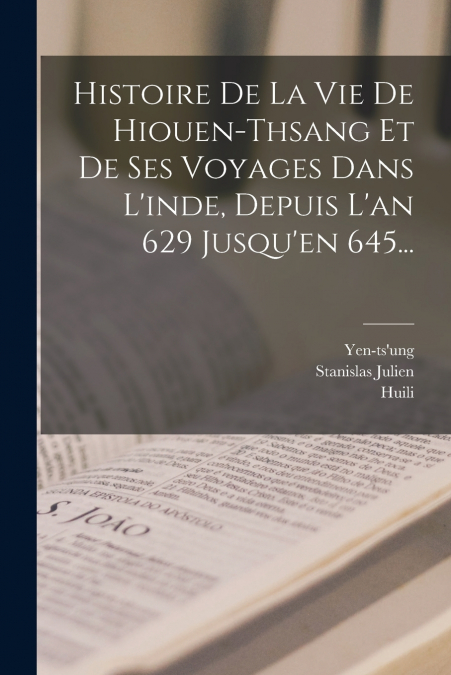 Histoire De La Vie De Hiouen-thsang Et De Ses Voyages Dans L’inde, Depuis L’an 629 Jusqu’en 645...