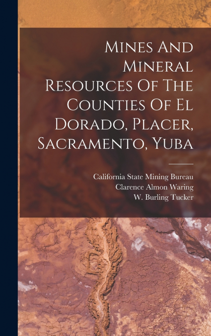 Mines And Mineral Resources Of The Counties Of El Dorado, Placer, Sacramento, Yuba