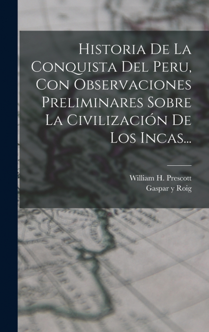 Historia De La Conquista Del Peru, Con Observaciones Preliminares Sobre La Civilización De Los Incas...