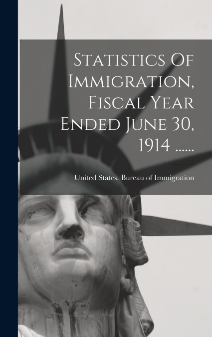 Statistics Of Immigration, Fiscal Year Ended June 30, 1914 ......