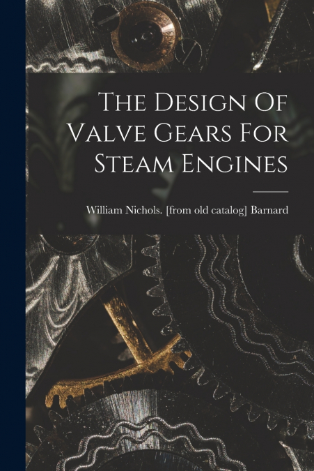 The Design Of Valve Gears For Steam Engines