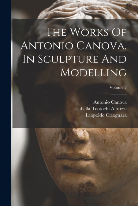 The Works Of Antonio Canova, In Sculpture And Modelling; Volume 2