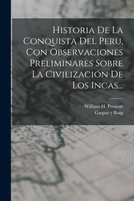 Historia De La Conquista Del Peru, Con Observaciones Preliminares Sobre La Civilización De Los Incas...