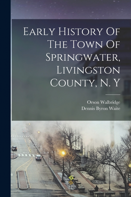 Early History Of The Town Of Springwater, Livingston County, N. Y