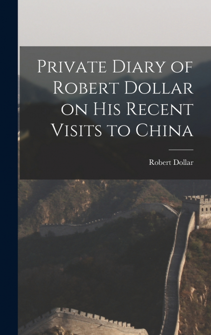 Private Diary of Robert Dollar on His Recent Visits to China