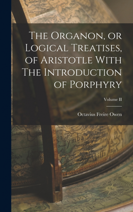 The Organon, or Logical Treatises, of Aristotle With The Introduction of Porphyry; Volume II