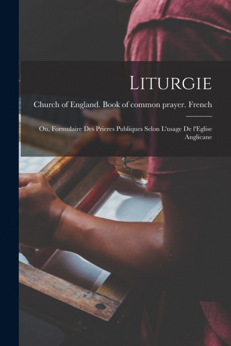 Liturgie; ou, Formulaire des prieres publiques selon l’usage de l’Eglise anglicane