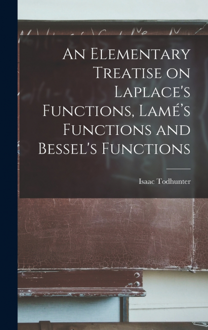 An Elementary Treatise on Laplace’s Functions, Lamé’s Functions and Bessel’s Functions