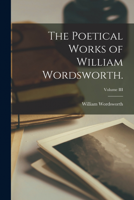 The Poetical Works of William Wordsworth.; Volume III