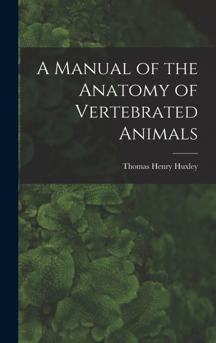 A Manual of the Anatomy of Vertebrated Animals
