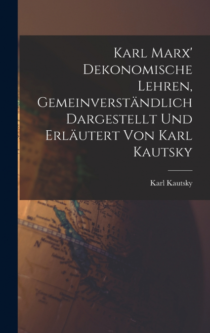 Karl Marx’ Dekonomische Lehren, Gemeinverständlich Dargestellt und Erläutert von Karl Kautsky