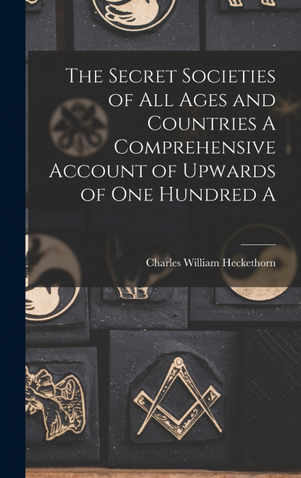 The Secret Societies of all Ages and Countries A Comprehensive Account of Upwards of one Hundred A