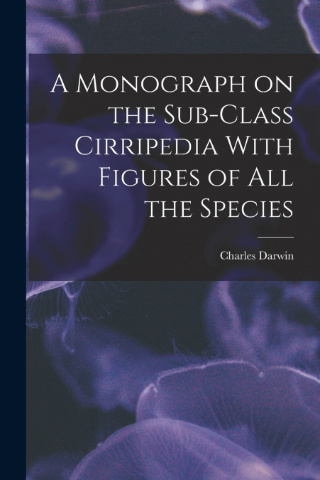 A Monograph on the Sub-Class Cirripedia With Figures of all the Species