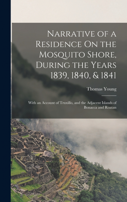 Narrative of a Residence On the Mosquito Shore, During the Years 1839, 1840, & 1841