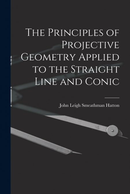 The Principles of Projective Geometry Applied to the Straight Line and Conic