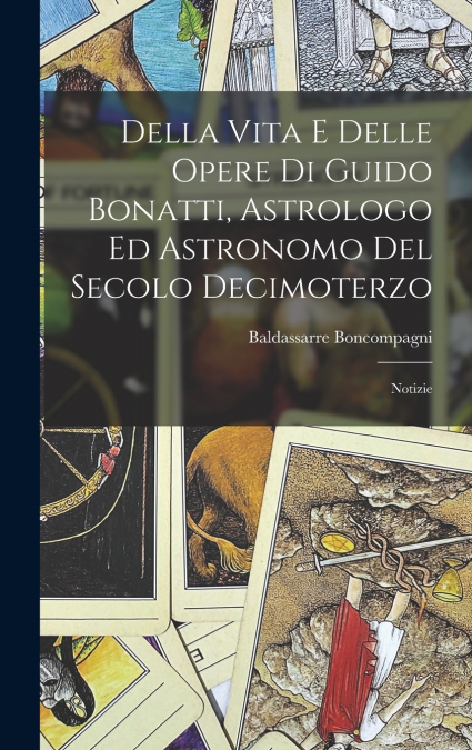 Della Vita E Delle Opere Di Guido Bonatti, Astrologo Ed Astronomo Del Secolo Decimoterzo