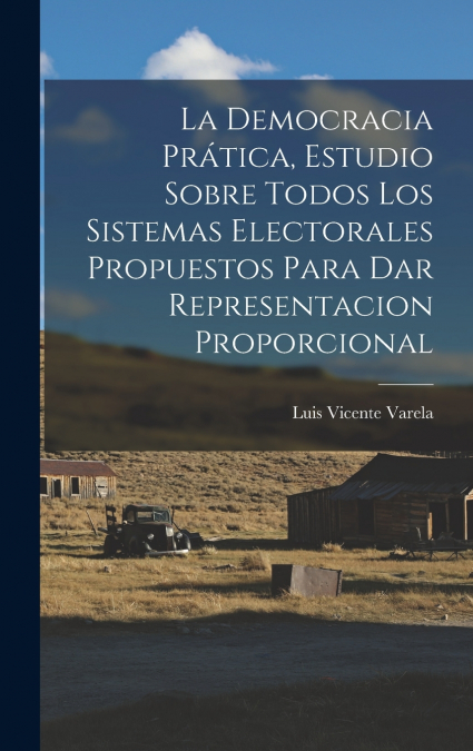 La Democracia Prática, Estudio Sobre Todos Los Sistemas Electorales Propuestos Para Dar Representacion Proporcional
