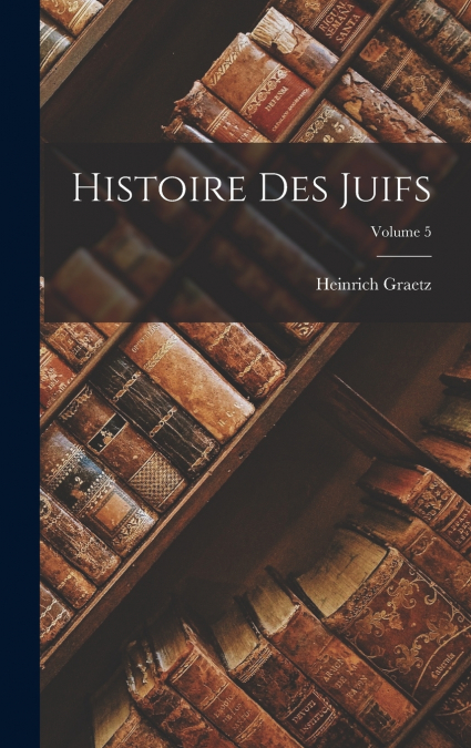 Histoire Des Juifs; Volume 5