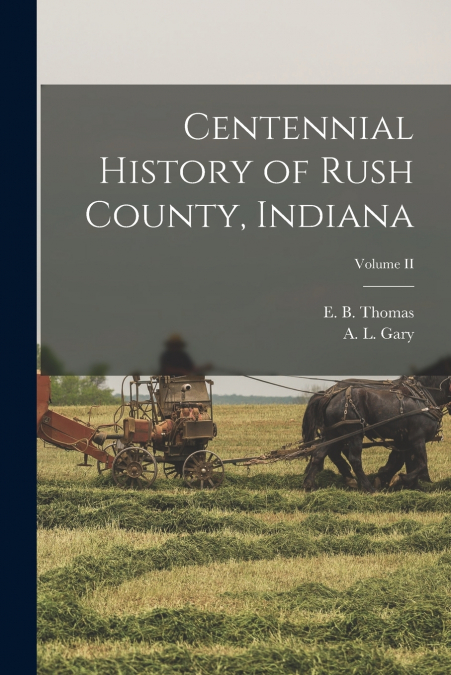 Centennial History of Rush County, Indiana; Volume II