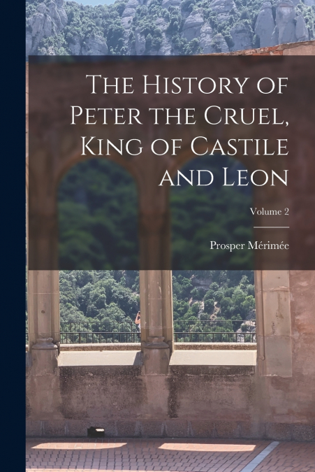 The History of Peter the Cruel, King of Castile and Leon; Volume 2