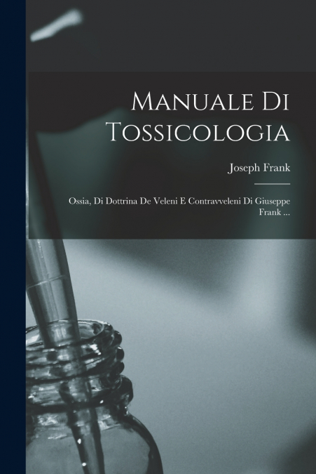 Manuale Di Tossicologia; Ossia, Di Dottrina De Veleni E Contravveleni Di Giuseppe Frank ...