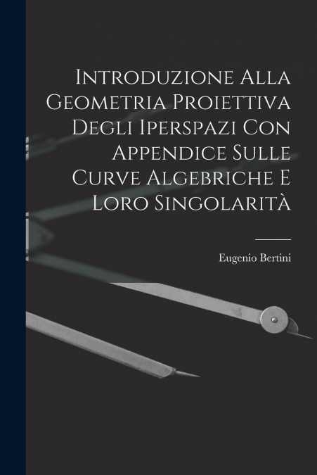 Introduzione Alla Geometria Proiettiva Degli Iperspazi Con Appendice Sulle Curve Algebriche E Loro Singolarità
