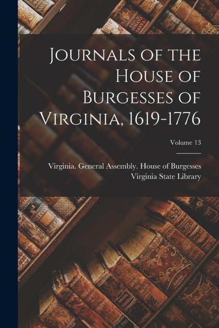 Journals of the House of Burgesses of Virginia, 1619-1776; Volume 13