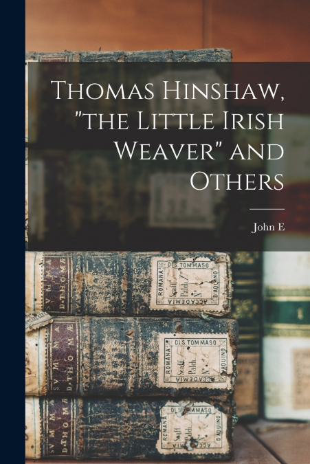 Thomas Hinshaw, 'the Little Irish Weaver' and Others