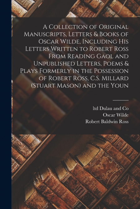 A Collection of Original Manuscripts, Letters & Books of Oscar Wilde, Including his Letters Written to Robert Ross From Reading Gaol and Unpublished Letters, Poems & Plays Formerly in the Possession o