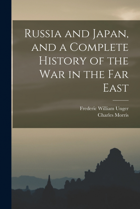 Russia and Japan, and a Complete History of the war in the Far East