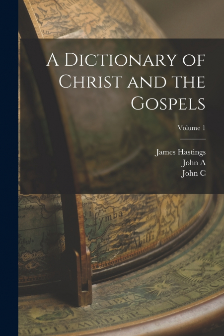 A Dictionary of Christ and the Gospels; Volume 1