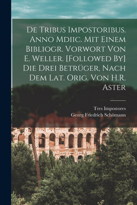 De Tribus Impostoribus. Anno Mdiic. Mit Einem Bibliogr. Vorwort Von E. Weller. [Followed By] Die Drei Betrüger, Nach Dem Lat. Orig. Von H.R. Aster