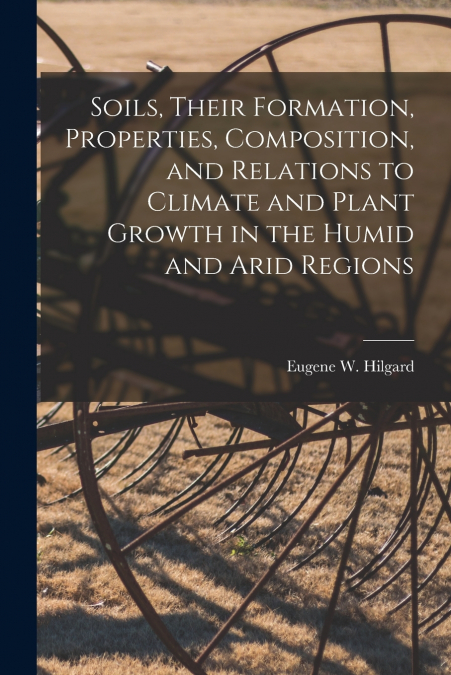 Soils, Their Formation, Properties, Composition, and Relations to Climate and Plant Growth in the Humid and Arid Regions