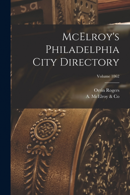 McElroy’s Philadelphia City Directory; Volume 1862