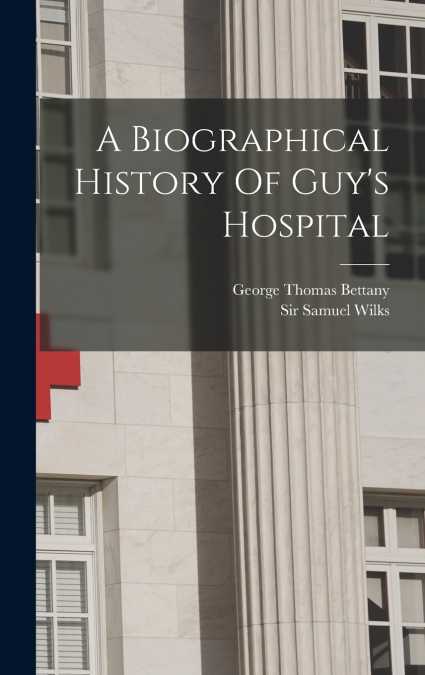 A Biographical History Of Guy’s Hospital