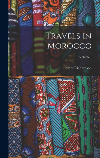 Travels in Morocco; Volume I