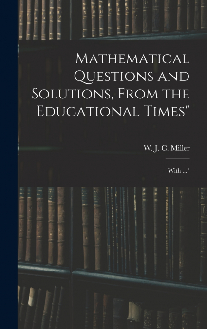 Mathematical Questions and Solutions, From the Educational Times'