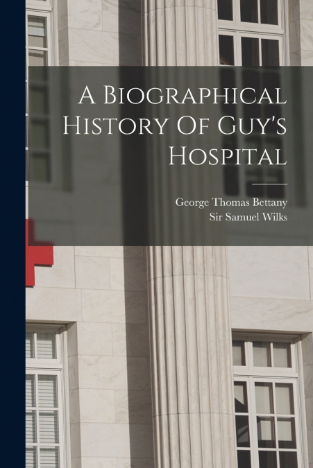 A Biographical History Of Guy’s Hospital