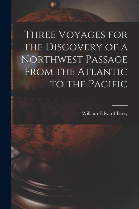 Three Voyages for the Discovery of a Northwest Passage From the Atlantic to the Pacific