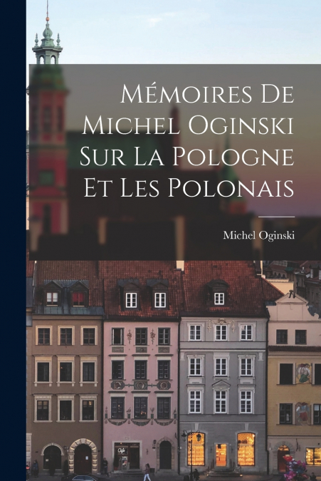 Mémoires de Michel Oginski sur la Pologne et les Polonais