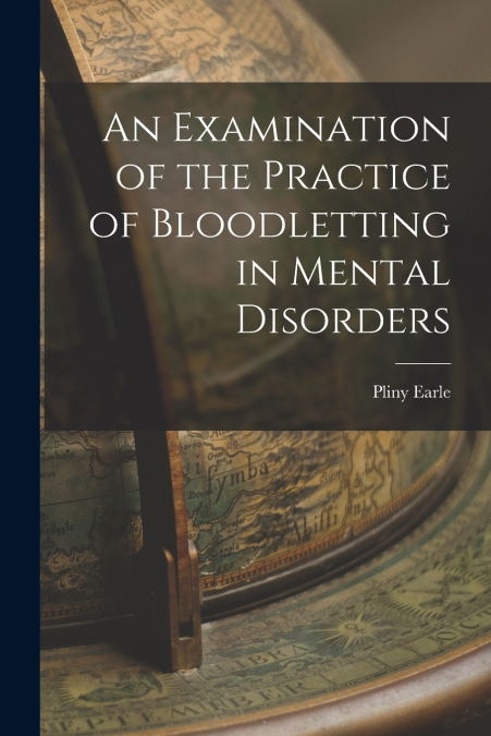 An Examination of the Practice of Bloodletting in Mental Disorders