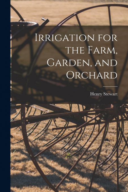 Irrigation for the Farm, Garden, and Orchard