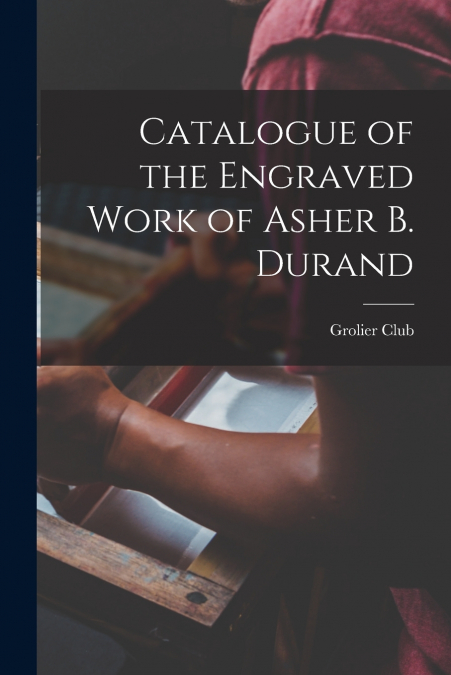 Catalogue of the Engraved Work of Asher B. Durand