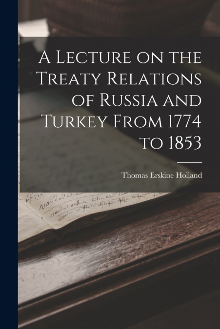 A Lecture on the Treaty Relations of Russia and Turkey From 1774 to 1853