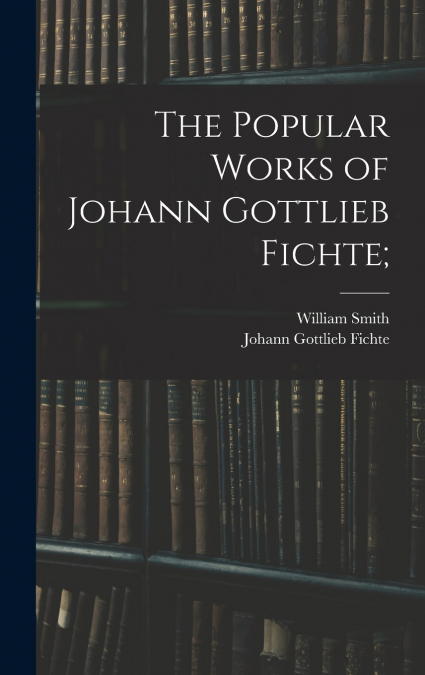 The Popular Works of Johann Gottlieb Fichte;