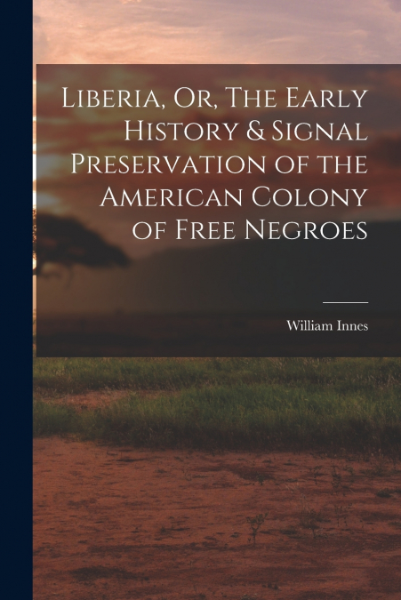 Liberia, Or, The Early History & Signal Preservation of the American Colony of Free Negroes