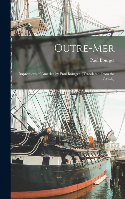 Outre-mer; Impressions of America by Paul Bourget. [Translated From the French]