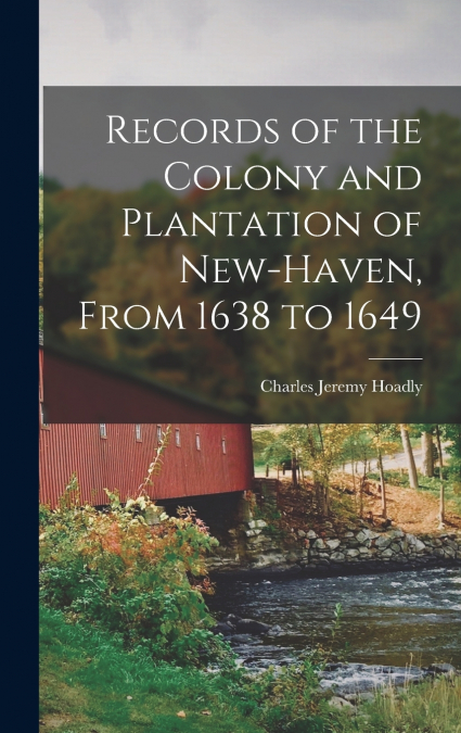 Records of the Colony and Plantation of New-Haven, From 1638 to 1649