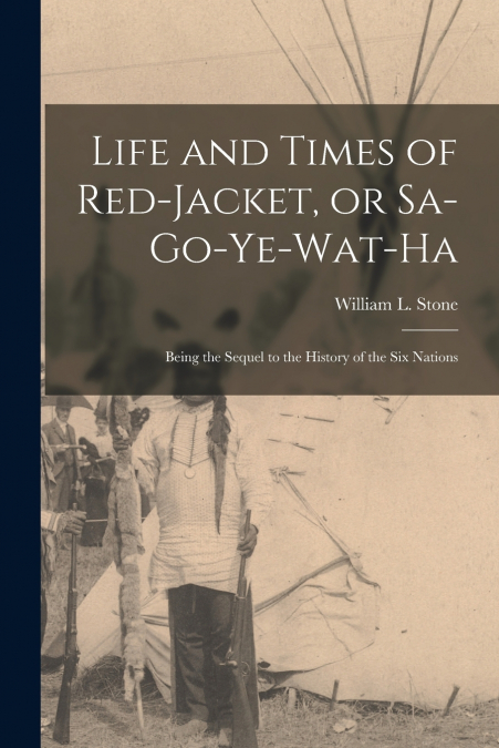 Life and Times of Red-Jacket, or Sa-Go-Ye-Wat-Ha